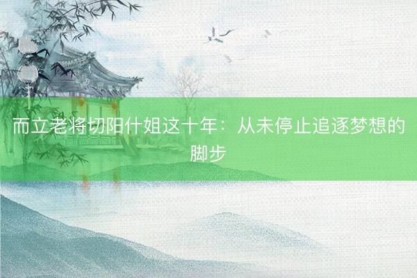 而立老将切阳什姐这十年：从未停止追逐梦想的脚步