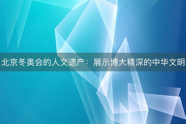 北京冬奥会的人文遗产：展示博大精深的中华文明
