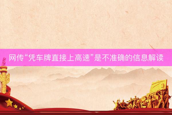 网传“凭车牌直接上高速”是不准确的信息解读