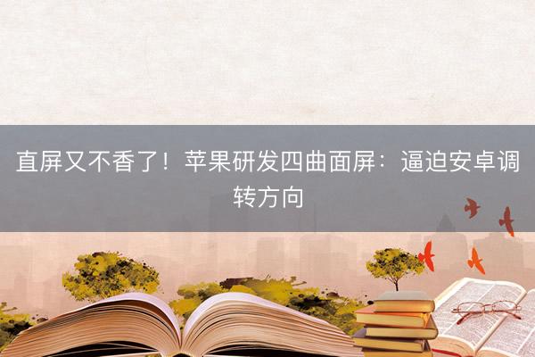 直屏又不香了！苹果研发四曲面屏：逼迫安卓调转方向