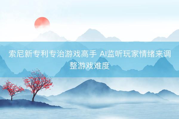 索尼新专利专治游戏高手 AI监听玩家情绪来调整游戏难度