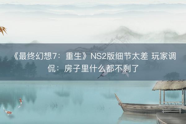 《最终幻想7：重生》NS2版细节太差 玩家调侃：房子里什么都不剩了