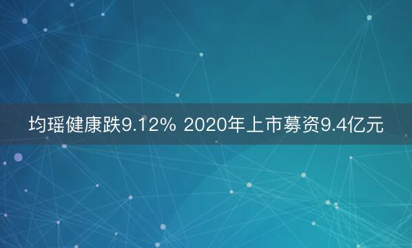 均瑶健康跌9.12% 2020年上市募资9.4亿元