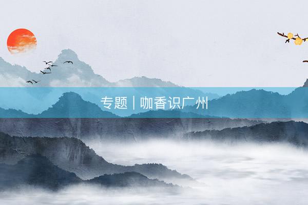 专题 | 咖香识广州
