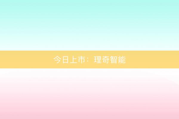 今日上市：理奇智能