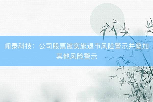闻泰科技：公司股票被实施退市风险警示并叠加其他风险警示