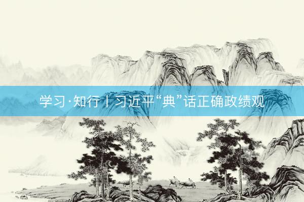 学习·知行丨习近平“典”话正确政绩观