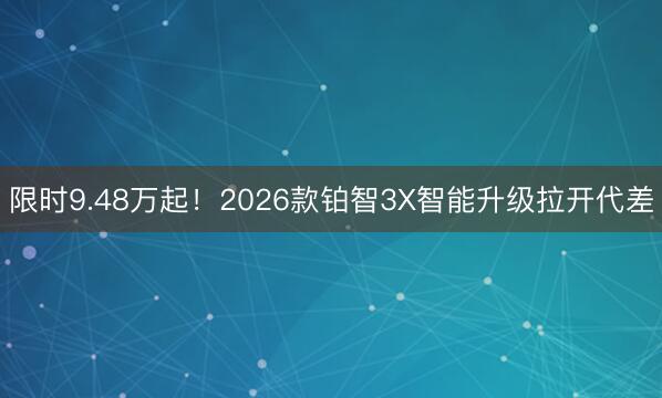 限时9.48万起！2026款铂智3X智能升级拉开代差