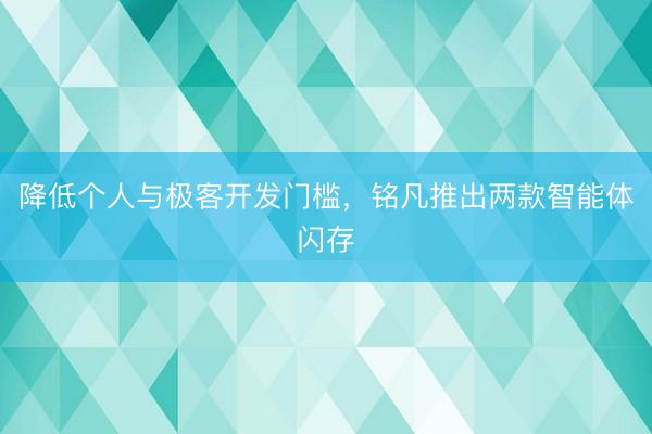 降低个人与极客开发门槛，铭凡推出两款智能体闪存