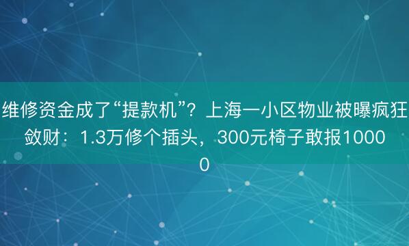 维修资金成了“提款机”？上海一小区物业被曝疯狂敛财：1.3万修个插头，300元椅子敢报1000