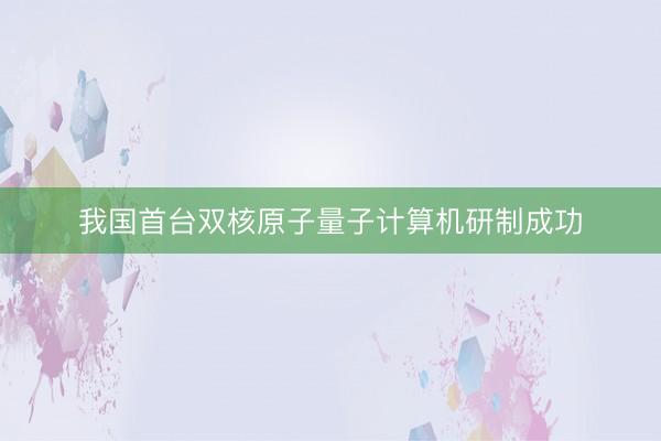 我国首台双核原子量子计算机研制成功