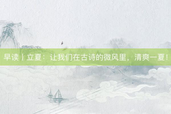 早读丨立夏：让我们在古诗的微风里，清爽一夏！