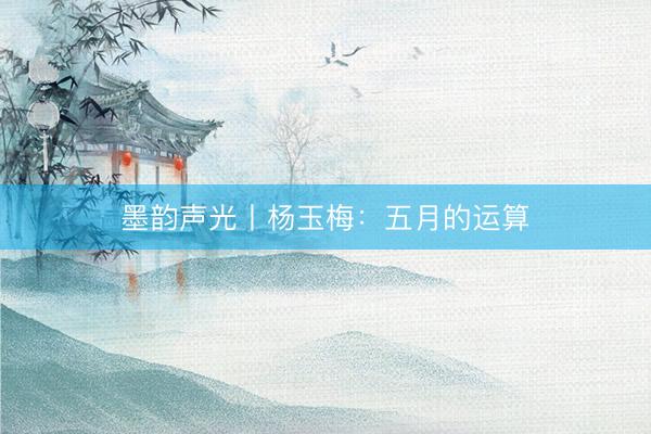 墨韵声光丨杨玉梅：五月的运算