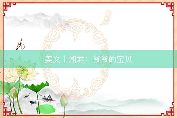 美文丨湘君：爷爷的宝贝