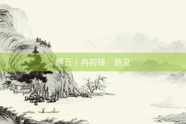 缙云丨冉前锋：路见