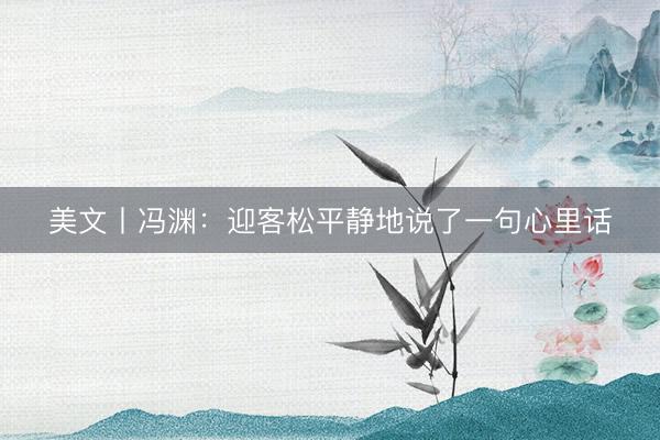 美文丨冯渊：迎客松平静地说了一句心里话