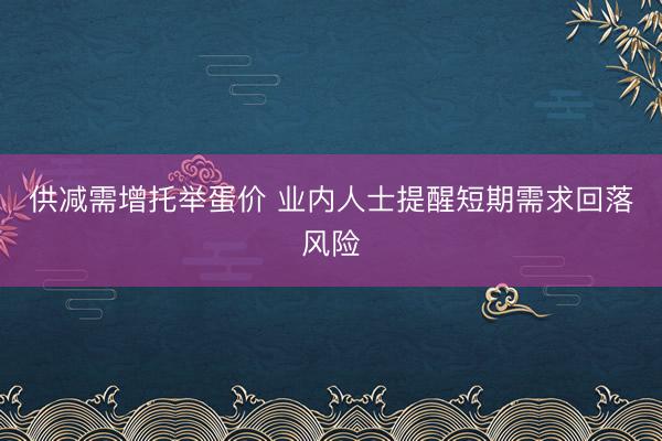 供减需增托举蛋价 业内人士提醒短期需求回落风险