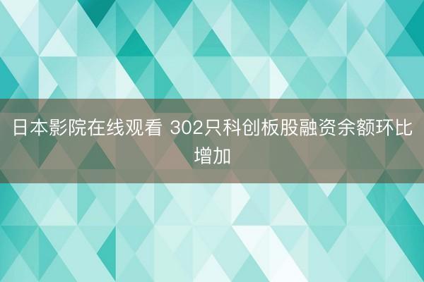 日本影院在线观看 302只科创板股融资余额环比增加