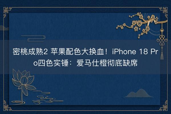 密桃成熟2 苹果配色大换血！iPhone 18 Pro四色实锤：爱马仕橙彻底缺席