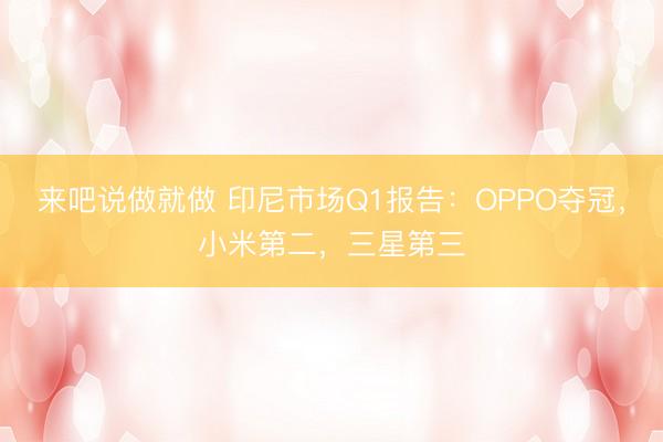 来吧说做就做 印尼市场Q1报告：OPPO夺冠，小米第二，三星第三