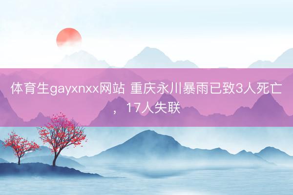 体育生gayxnxx网站 重庆永川暴雨已致3人死亡，17人失联