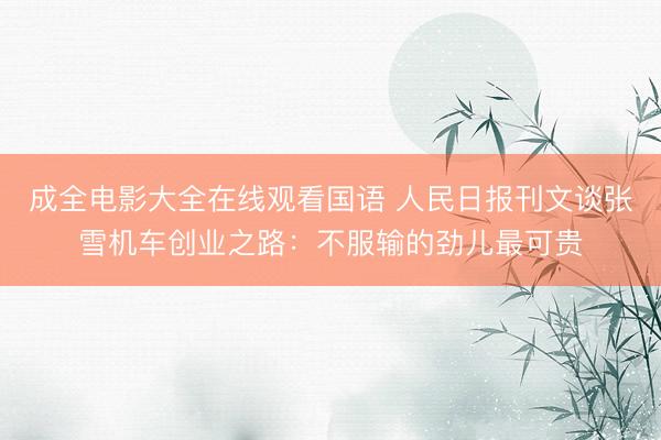 成全电影大全在线观看国语 人民日报刊文谈张雪机车创业之路：不服输的劲儿最可贵