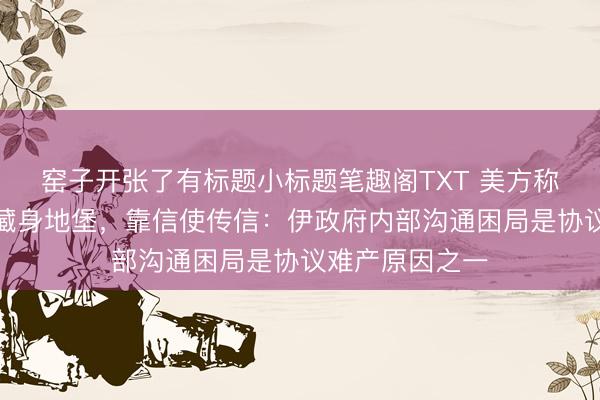 窑子开张了有标题小标题笔趣阁TXT 美方称伊朗最高领袖藏身地堡，靠信使传信：伊政府内部沟通困局是协议难产原因之一