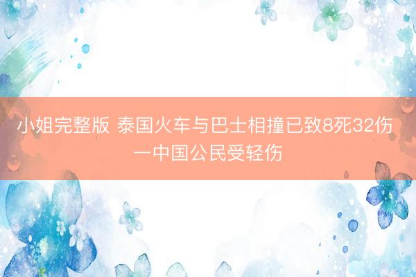 小姐完整版 泰国火车与巴士相撞已致8死32伤 一中国公民受轻伤