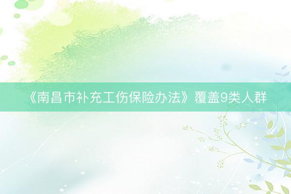 《南昌市补充工伤保险办法》覆盖9类人群