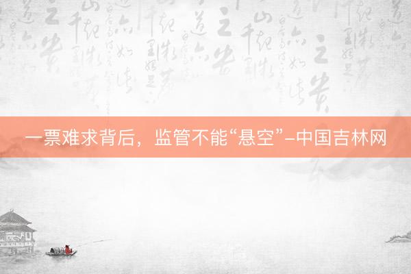 一票难求背后，监管不能“悬空”-中国吉林网