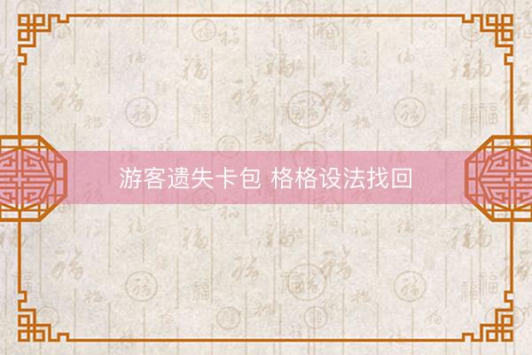 游客遗失卡包 格格设法找回