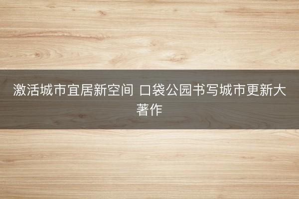 激活城市宜居新空间 口袋公园书写城市更新大著作