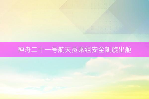 神舟二十一号航天员乘组安全凯旋出舱