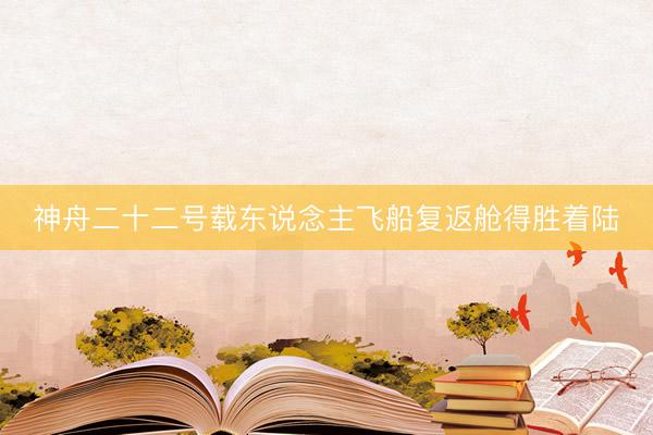 神舟二十二号载东说念主飞船复返舱得胜着陆