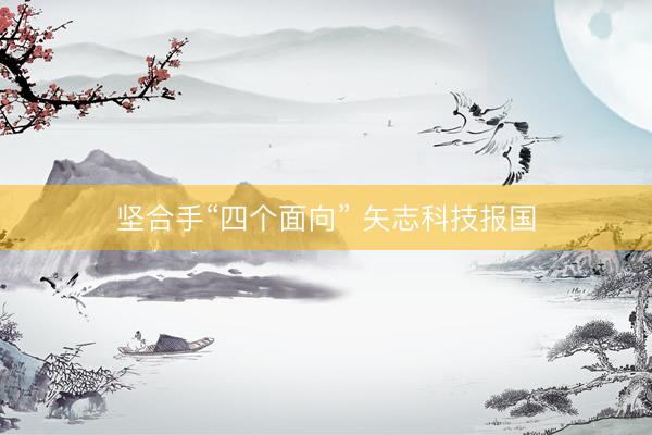 坚合手“四个面向” 矢志科技报国
