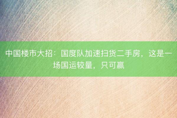 中国楼市大招：国度队加速扫货二手房，这是一场国运较量，只可赢