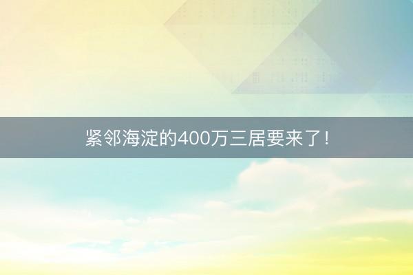 紧邻海淀的400万三居要来了！
