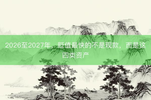 2026至2027年，贬值最快的不是现款，而是这四类资产