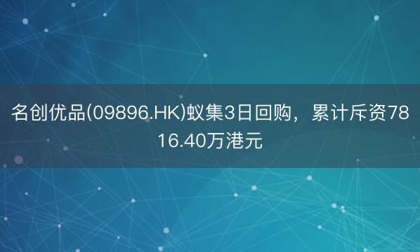 名创优品(09896.HK)蚁集3日回购，累计斥资7816.40万港元