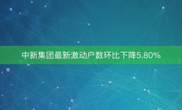 中新集团最新激动户数环比下降5.80%