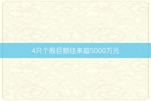 4只个股巨额往来超5000万元