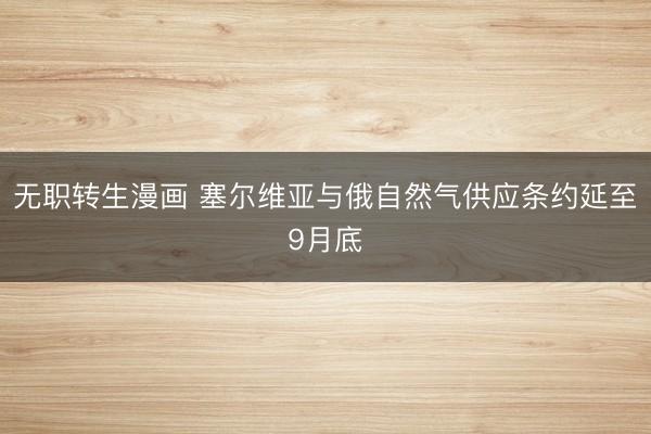 无职转生漫画 塞尔维亚与俄自然气供应条约延至9月底