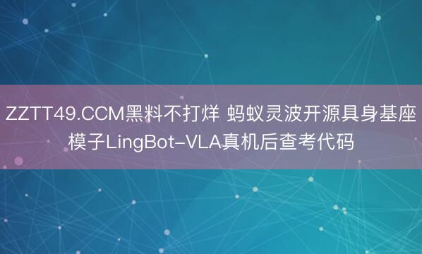ZZTT49.CCM黑料不打烊 蚂蚁灵波开源具身基座模子LingBot-VLA真机后查考代码