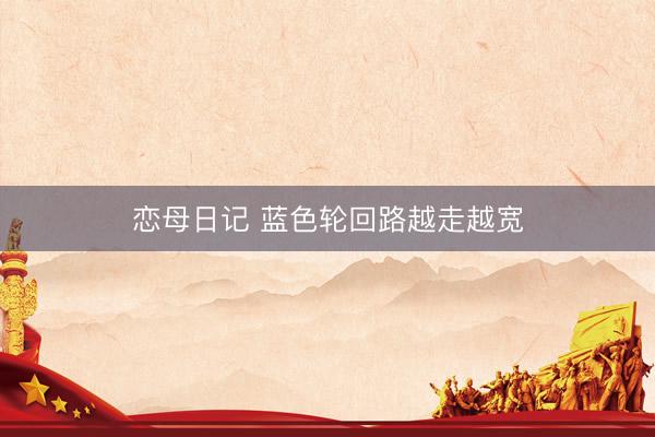 恋母日记 蓝色轮回路越走越宽