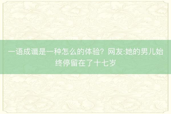 一语成谶是一种怎么的体验？网友:她的男儿始终停留在了十七岁