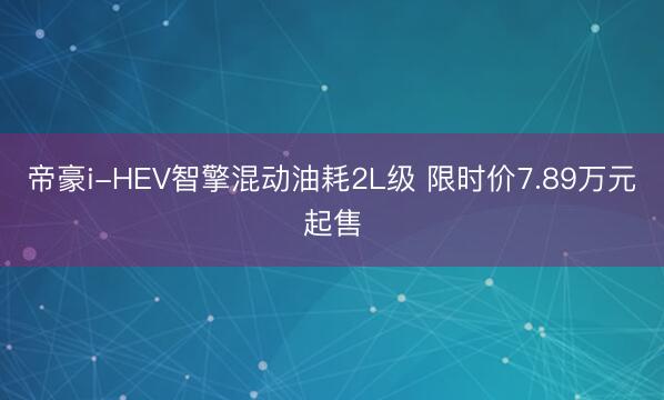 帝豪i-HEV智擎混动油耗2L级 限时价7.89万元起售