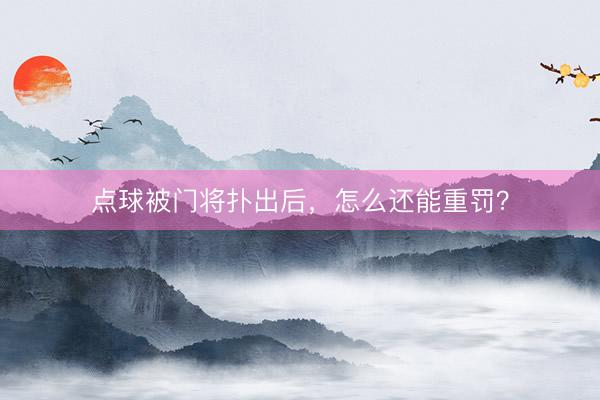 点球被门将扑出后，怎么还能重罚？