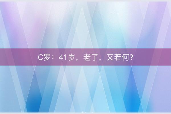 C罗：41岁，老了，又若何？