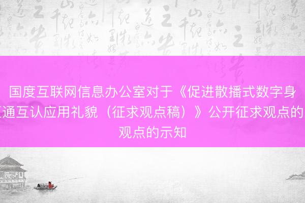 国度互联网信息办公室对于《促进散播式数字身份互通互认应用礼貌（征求观点稿）》公开征求观点的示知