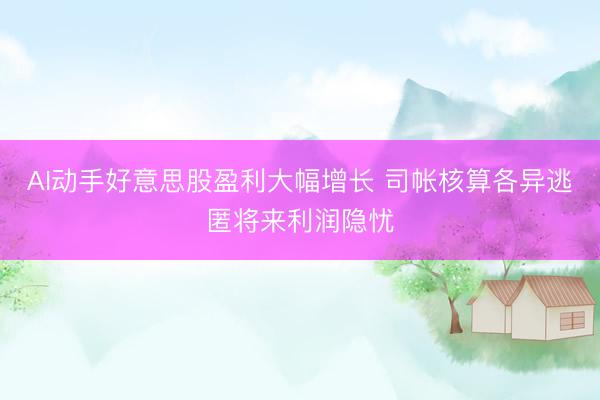 AI动手好意思股盈利大幅增长 司帐核算各异逃匿将来利润隐忧